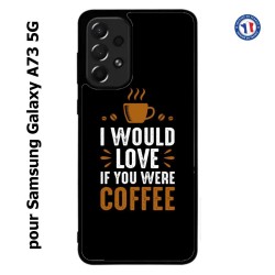 Coque pour Samsung Galaxy A73 5G I would Love if you were Coffee - coque café