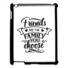 Coque pour IPAD 5 Friends are the family you choose - citation amis famille